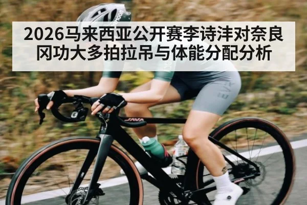 2026马来西亚公开赛李诗沣对奈良冈功大多拍拉吊与体能分配分析 - KAIYUN